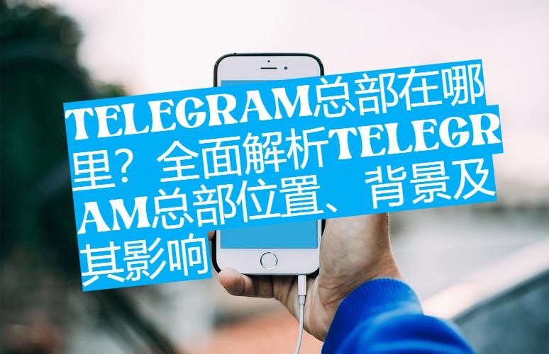 Telegram总部在哪？看看这家公司如何游走在全球监管边缘