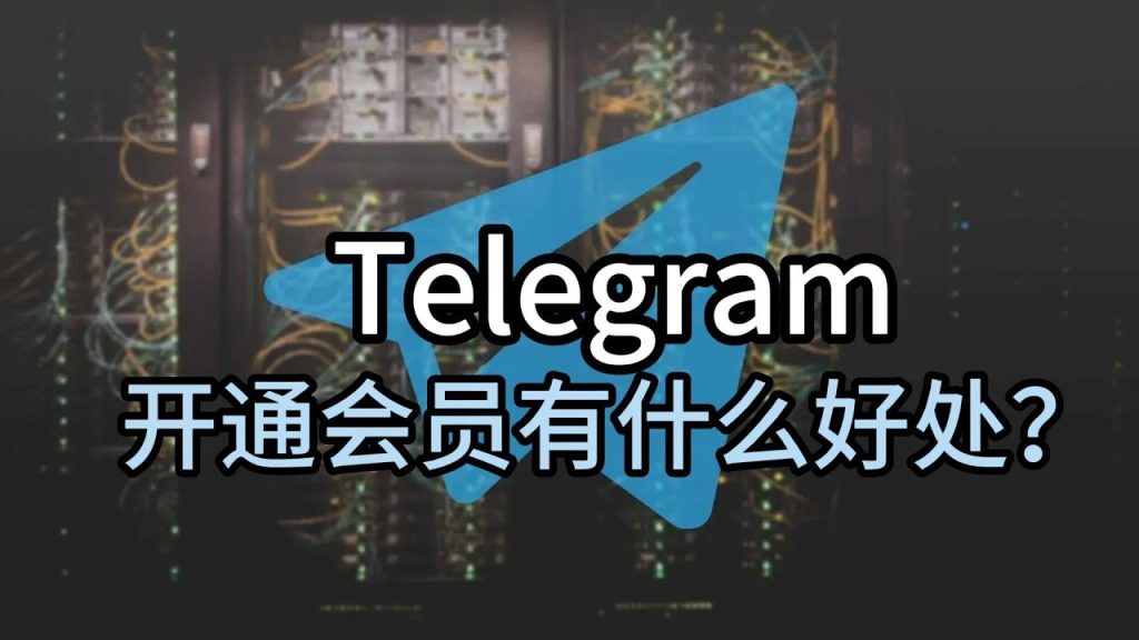 Telegram开会员后能享受哪些独特功能？